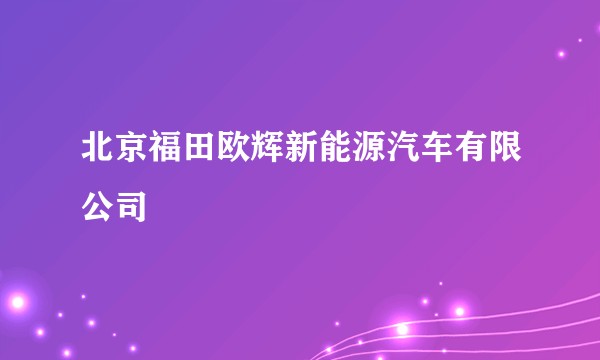 北京福田欧辉新能源汽车有限公司