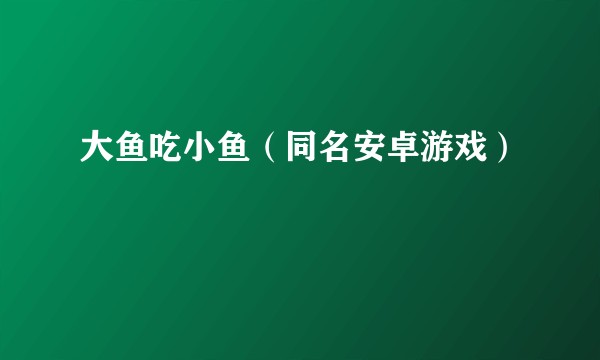 大鱼吃小鱼(同名安卓游戏)