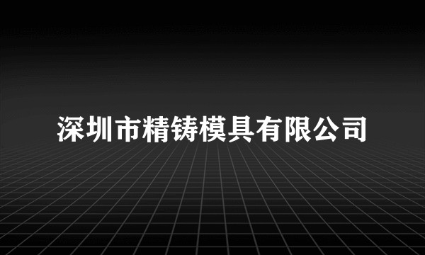 深圳市精铸模具有限公司
