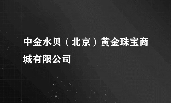 中金水贝(北京)黄金珠宝商城有限公司