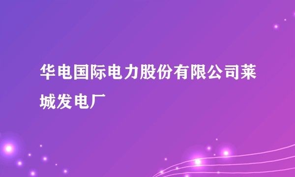 华电国际电力股份有限公司莱城发电厂