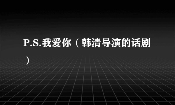 P.S.我爱你（韩清导演的话剧）