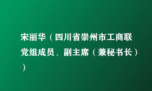 宋丽华（四川省崇州市工商联党组成员、副主席（兼秘书长））