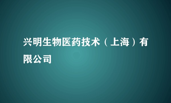 兴明生物医药技术（上海）有限公司