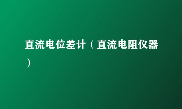 直流电位差计（直流电阻仪器）