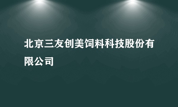 北京三友创美饲料科技股份有限公司
