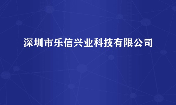 深圳市乐信兴业科技有限公司