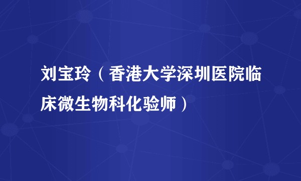 刘宝玲(香港大学深圳医院临床微生物科化验师)