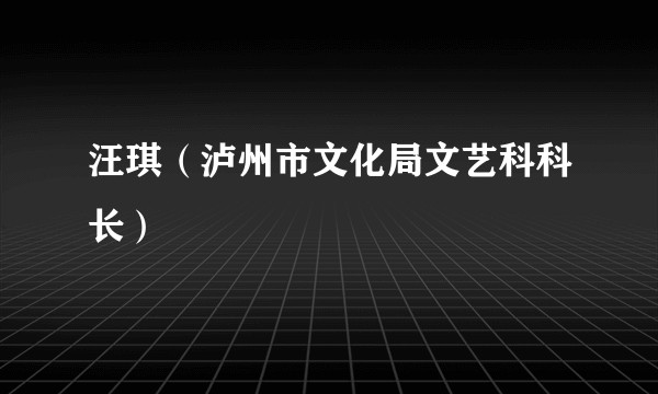 汪琪（泸州市文化局文艺科科长）