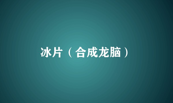 冰片(合成龙脑)