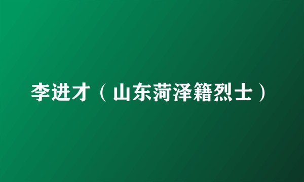 李进才（山东菏泽籍烈士）