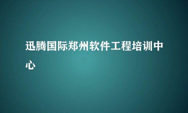 迅腾国际郑州软件工程培训中心