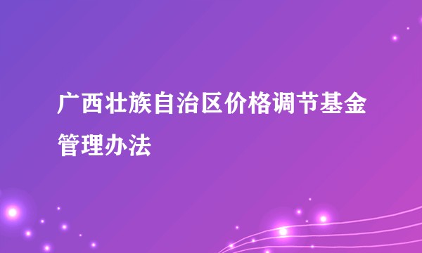 广西壮族自治区价格调节基金管理办法