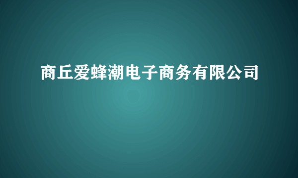 商丘爱蜂潮电子商务有限公司