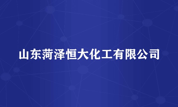 山东菏泽恒大化工有限公司