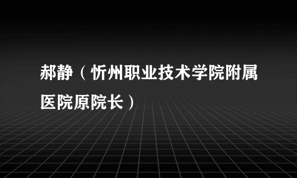 郝静(忻州职业技术学院附属医院原院长)
