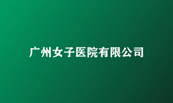 广州女子医院有限公司