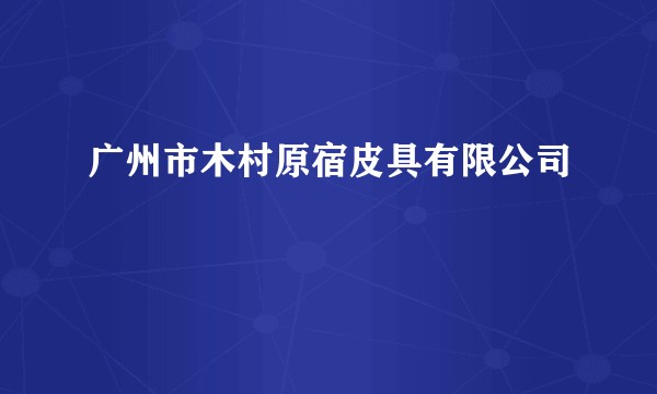 广州市木村原宿皮具有限公司