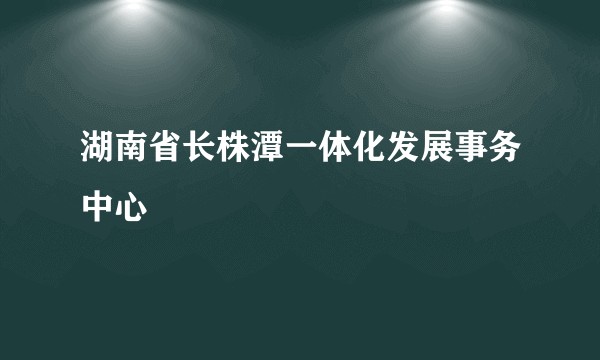 湖南省长株潭一体化发展事务中心
