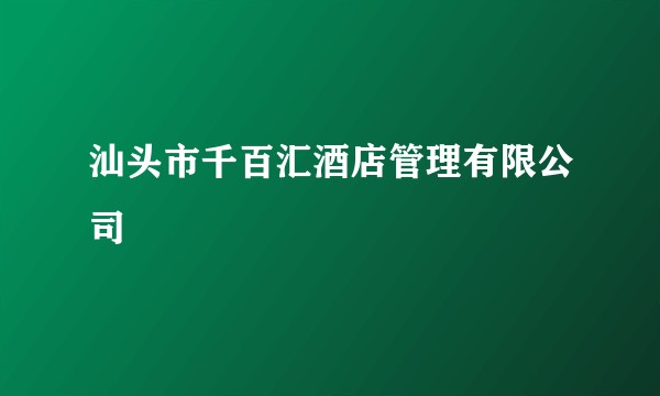 汕头市千百汇酒店管理有限公司
