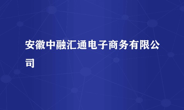 安徽中融汇通电子商务有限公司