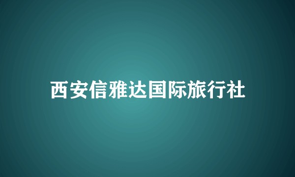 西安信雅达国际旅行社