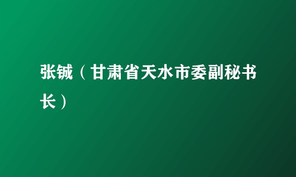 张铖（甘肃省天水市委副秘书长）