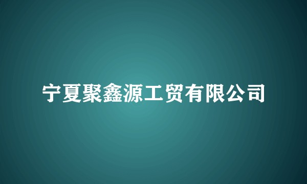 宁夏聚鑫源工贸有限公司