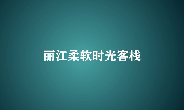 丽江柔软时光客栈