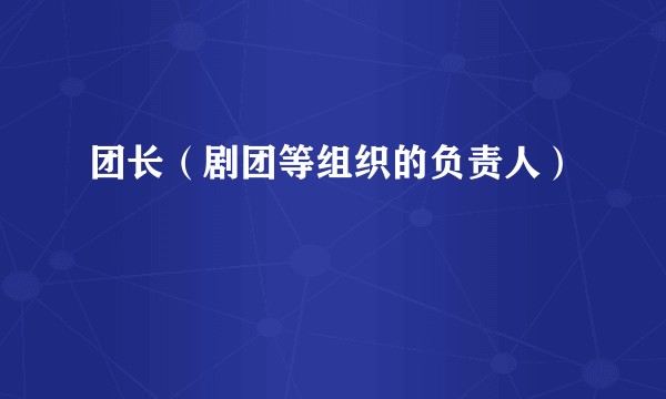 团长（剧团等组织的负责人）