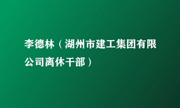 李德林（湖州市建工集团有限公司离休干部）
