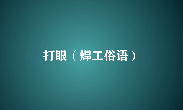 打眼(焊工俗语)