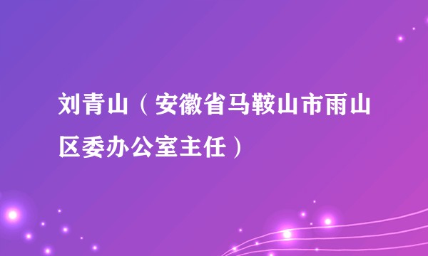 刘青山(安徽省马鞍山市雨山区委办公室主任)
