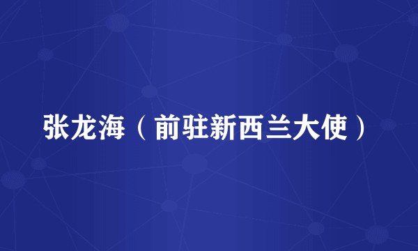 张龙海（前驻新西兰大使）