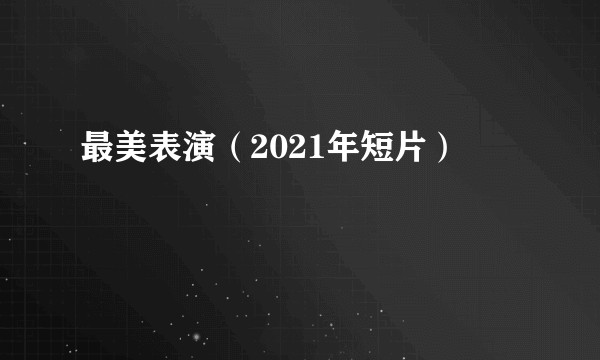 最美表演（2021年短片）