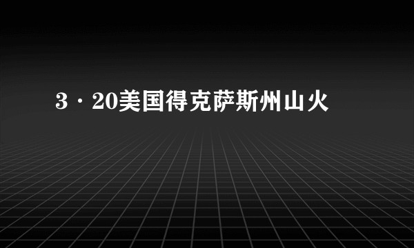 3·20美国得克萨斯州山火