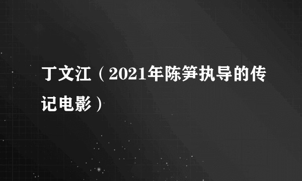 丁文江（2021年陈笋执导的传记电影）