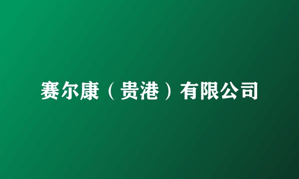 赛尔康（贵港）有限公司