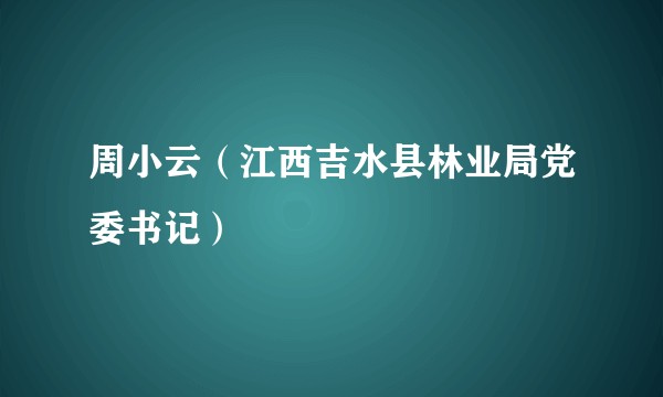周小云（江西吉水县林业局党委书记）