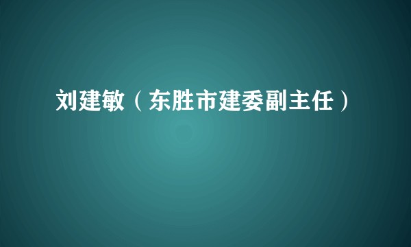 刘建敏（东胜市建委副主任）
