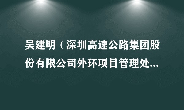 吴建明(深圳高速公路集团股份有限公司外环项目管理处负责人、深圳高速建设发展有限公司总经理)