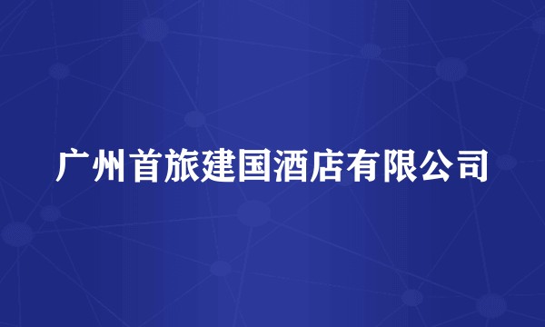 广州首旅建国酒店有限公司