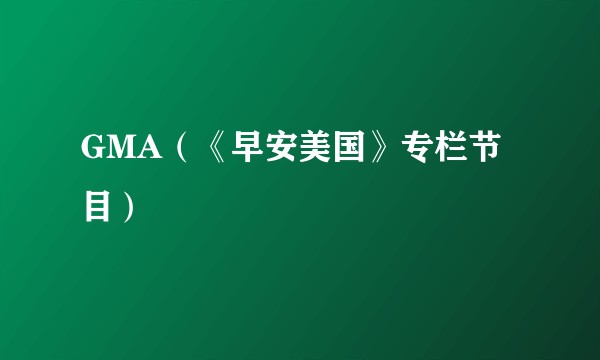 GMA（《早安美国》专栏节目）