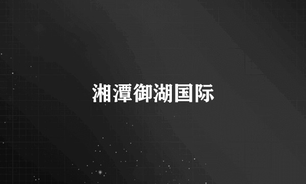 湘潭御湖国际