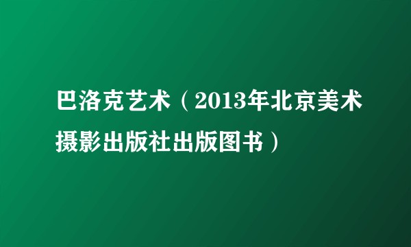 巴洛克艺术(2013年北京美术摄影出版社出版图书)