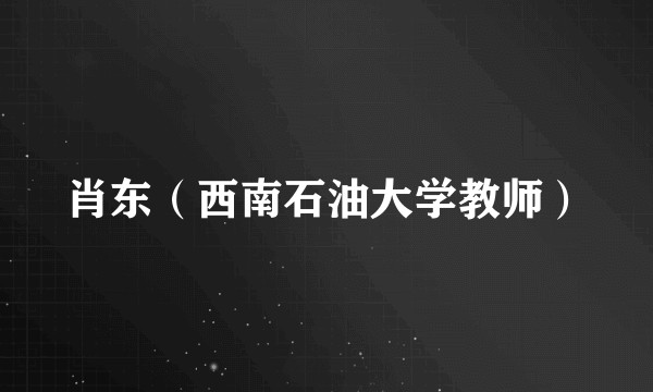 肖东（西南石油大学教师）
