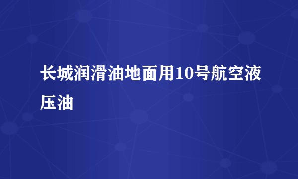 长城润滑油地面用10号航空液压油