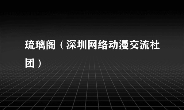 琉璃阁（深圳网络动漫交流社团）