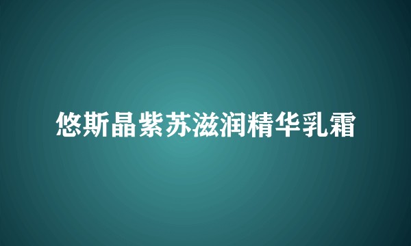 悠斯晶紫苏滋润精华乳霜