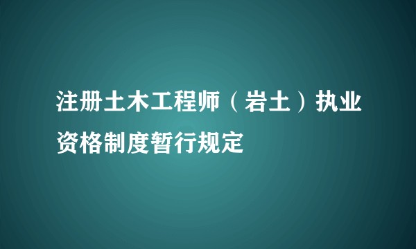 注册土木工程师(岩土)执业资格制度暂行规定